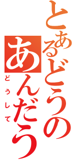 とあるどうのあんだう（どうして）