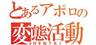 とあるアポロの変態活動（ＨＥＮＴＡＩ）