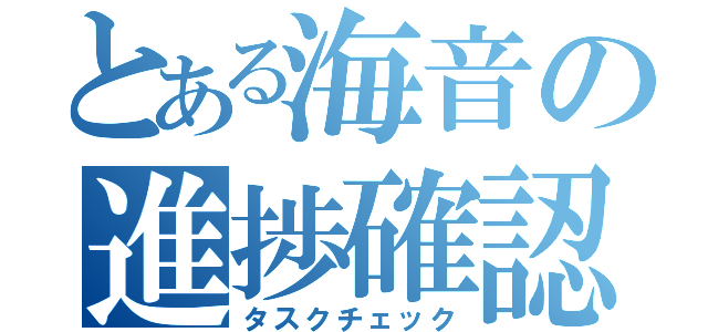 とある海音の進捗確認（タスクチェック）