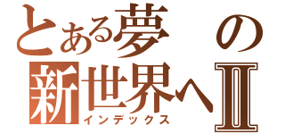 とある夢の新世界へⅡ（インデックス）