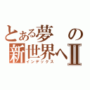 とある夢の新世界へⅡ（インデックス）