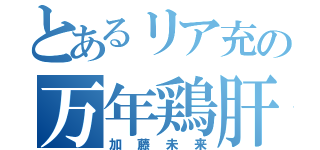 とあるリア充の万年鶏肝（加藤未来）