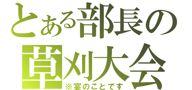 とある部長の草刈大会（※宴のことです）