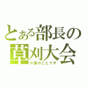 とある部長の草刈大会（※宴のことです）