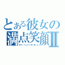 とある彼女の満点笑顔Ⅱ（何やってんの？早く来いよ）