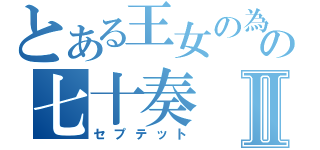 とある王女の為の七十奏Ⅱ（セプテット）