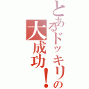 とあるドッキリの大成功！（）