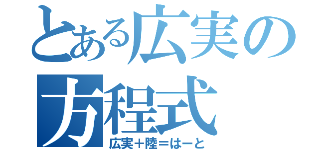 とある広実の方程式（広実＋陸＝はーと）