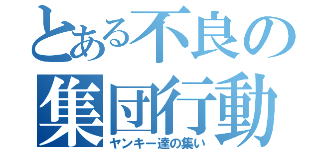 とある不良の集団行動（ヤンキー達の集い）