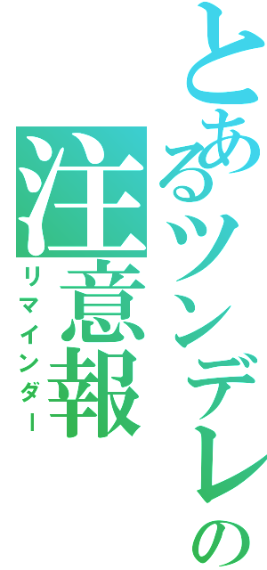 とあるツンデレの注意報（リマインダー）