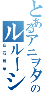 とあるアニヲタのルルーシュ中二病Ⅱ（白石麗華）