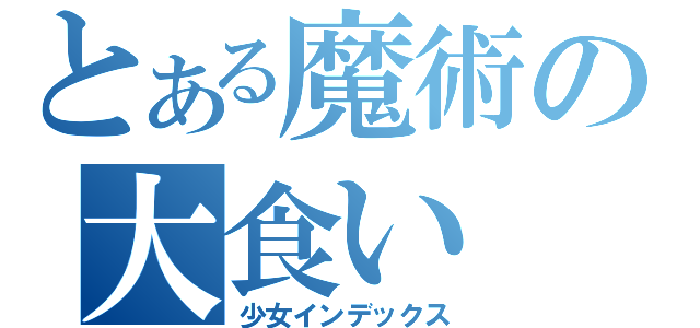 とある魔術の大食い（少女インデックス）