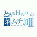 とあるＨＮＨ 韓鄭のキムチ加藤雅樹Ⅱ（ボケウンコ食い キチガイサイト）