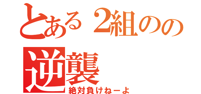 とある２組のの逆襲（絶対負けねーよ）