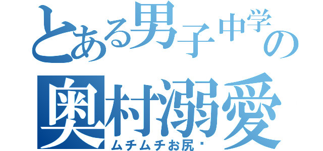 とある男子中学生の奥村溺愛（ムチムチお尻♡）