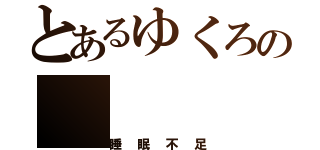 とあるゆくろの（睡眠不足）