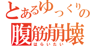 とあるゆっくりの腹筋崩壊（はらいたい）