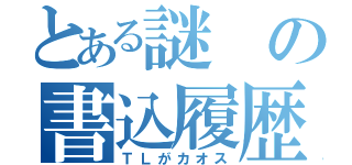 とある謎の書込履歴（ＴＬがカオス）