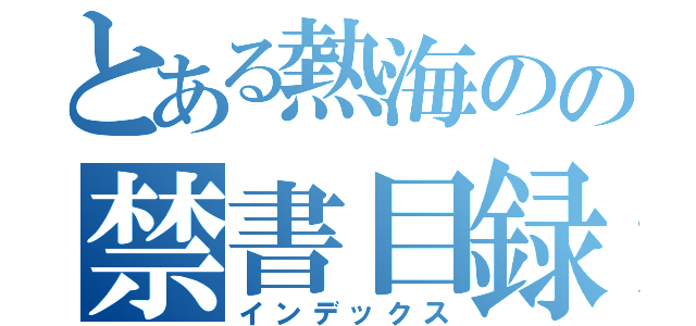 とある熱海のの禁書目録（インデックス）