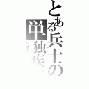 とある兵士の単独疾走（シボウ　フラグ）