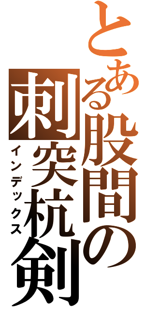 とある股間の刺突杭剣（インデックス）