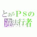 とあるＰＳの違法行者（チーター）