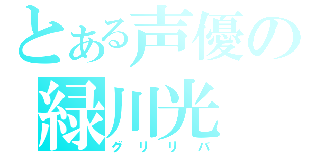 とある声優の緑川光（グリリバ）