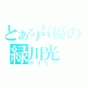 とある声優の緑川光（グリリバ）