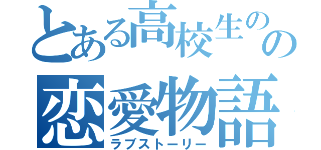 とある高校生のの恋愛物語（ラブストーリー）