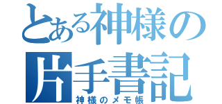 とある神様の片手書記（神様のメモ帳）