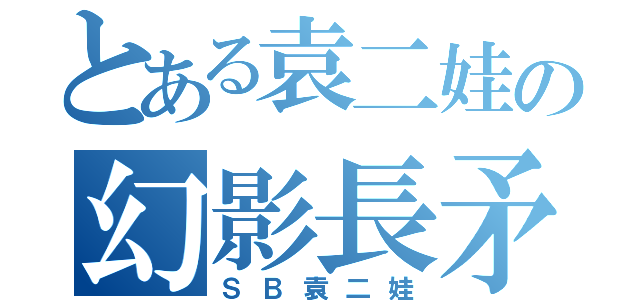 とある袁二娃の幻影長矛手（ＳＢ袁二娃）