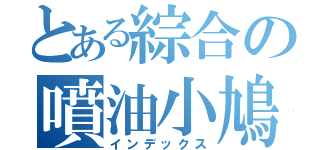 とある綜合の噴油小鳩（インデックス）