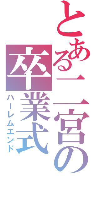 とある二宮の卒業式（ハーレムエンド）