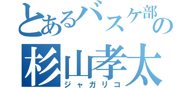 とあるバスケ部の杉山孝太郎（ジャガリコ）