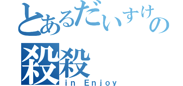 とあるだいすけの殺殺（ｉｎ Ｅｎｊｏｙ）