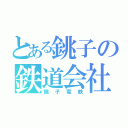 とある銚子の鉄道会社（銚子電鉄）