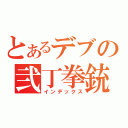 とあるデブの弐丁拳銃（インデックス）