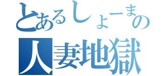 とあるしょーまの人妻地獄（）