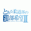 とある柔道部の退部希望Ⅱ（インデックス）