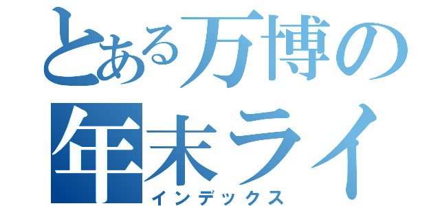 とある万博の年末ライブ（インデックス）