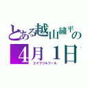 とある越山繍平の４月１日（　エイプリルフール）