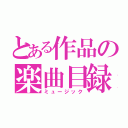 とある作品の楽曲目録（ミュージック）