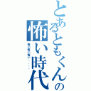 とあるともくんの怖い時代Ⅱ（怖い怖い怖い、、、、）