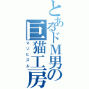 とあるドＭ男の巨猫工房（マゾヒズム）