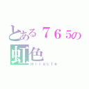 とある７６５の虹色（ｍｉｒａｃｌｅ）