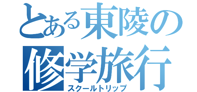 とある東陵の修学旅行（スクールトリップ）