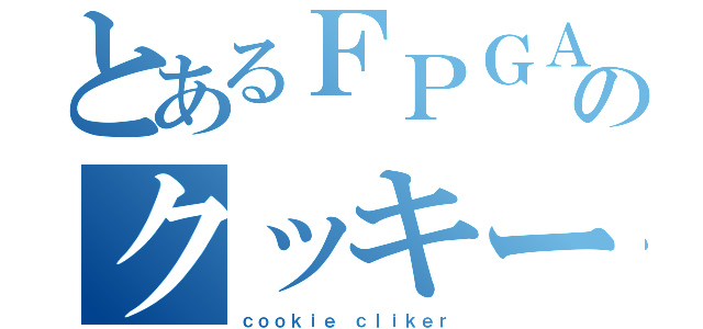 とあるＦＰＧＡのクッキー工房（ｃｏｏｋｉｅ ｃｌｉｋｅｒ）