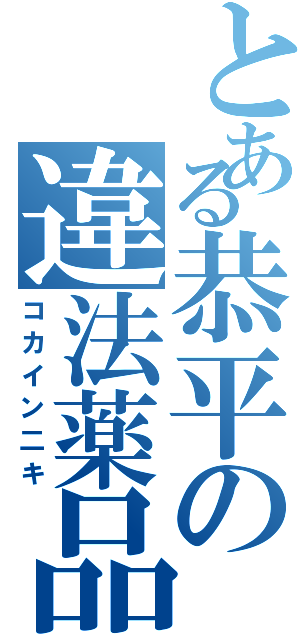 とある恭平の違法薬品二キ（コカイン二キ）