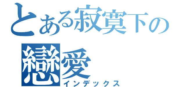 とある寂寞下の戀愛（インデックス）