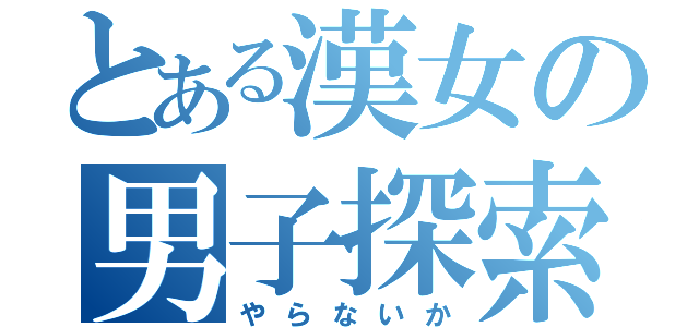 とある漢女の男子探索（やらないか）